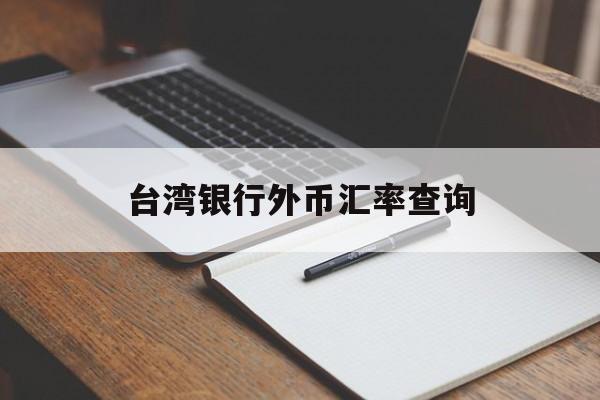 台湾银行外币汇率查询(台湾银行汇率牌告汇率查询)